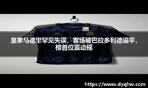 皇家马德里罕见失误，客场被巴拉多利德逼平，榜首位置动摇