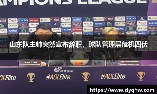 山东队主帅突然宣布辞职，球队管理层危机四伏