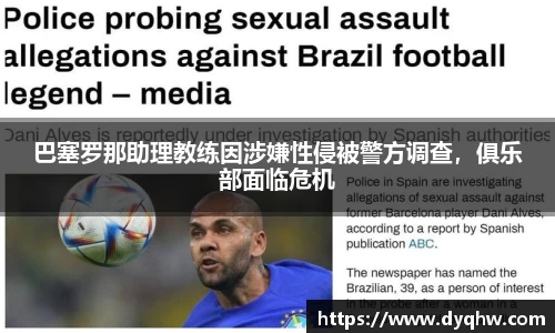 巴塞罗那助理教练因涉嫌性侵被警方调查，俱乐部面临危机