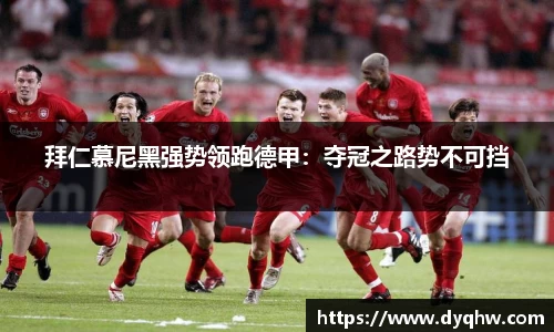 拜仁慕尼黑强势领跑德甲：夺冠之路势不可挡