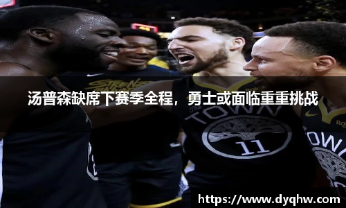 汤普森缺席下赛季全程，勇士或面临重重挑战