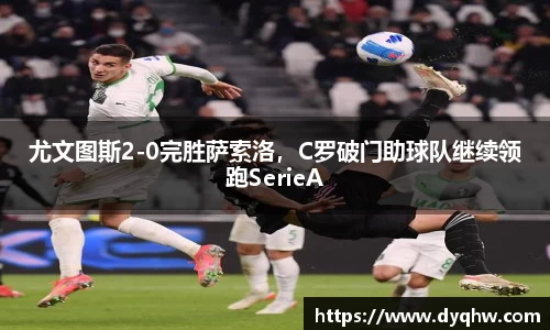 尤文图斯2-0完胜萨索洛，C罗破门助球队继续领跑SerieA