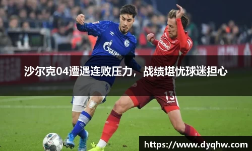 沙尔克04遭遇连败压力，战绩堪忧球迷担心