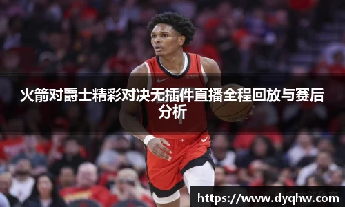 火箭对爵士精彩对决无插件直播全程回放与赛后分析