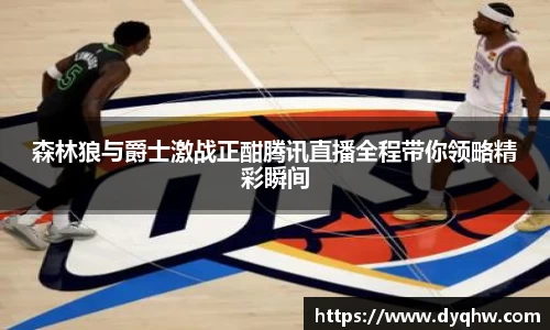 森林狼与爵士激战正酣腾讯直播全程带你领略精彩瞬间