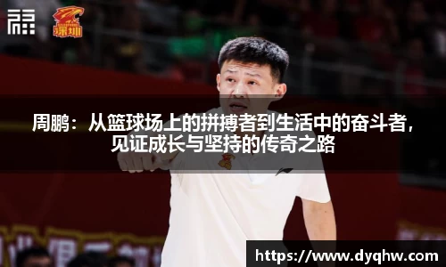 周鹏：从篮球场上的拼搏者到生活中的奋斗者，见证成长与坚持的传奇之路