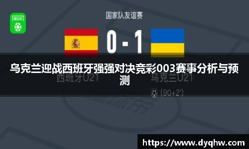 乌克兰迎战西班牙强强对决竞彩003赛事分析与预测