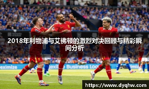 2018年利物浦与艾佛顿的激烈对决回顾与精彩瞬间分析