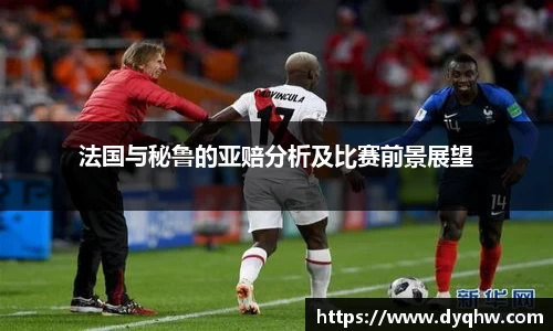 法国与秘鲁的亚赔分析及比赛前景展望