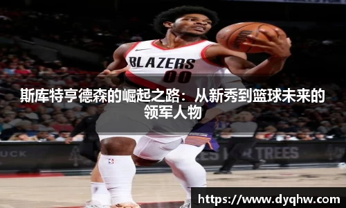 斯库特亨德森的崛起之路：从新秀到篮球未来的领军人物