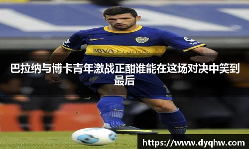 巴拉纳与博卡青年激战正酣谁能在这场对决中笑到最后
