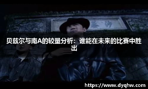 贝兹尔与南A的较量分析：谁能在未来的比赛中胜出