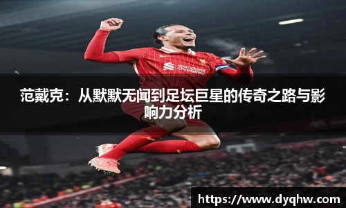 范戴克：从默默无闻到足坛巨星的传奇之路与影响力分析