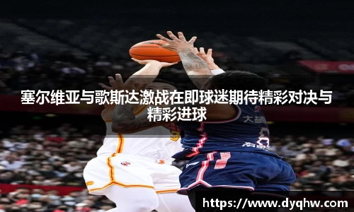 塞尔维亚与歌斯达激战在即球迷期待精彩对决与精彩进球