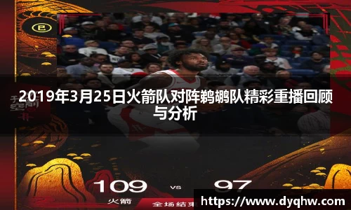2019年3月25日火箭队对阵鹈鹕队精彩重播回顾与分析