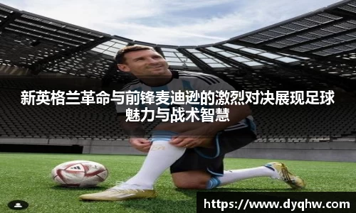 新英格兰革命与前锋麦迪逊的激烈对决展现足球魅力与战术智慧