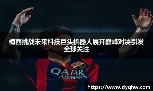 梅西挑战未来科技巨头机器人展开巅峰对决引发全球关注