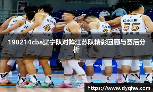 190214cba辽宁队对阵江苏队精彩回顾与赛后分析