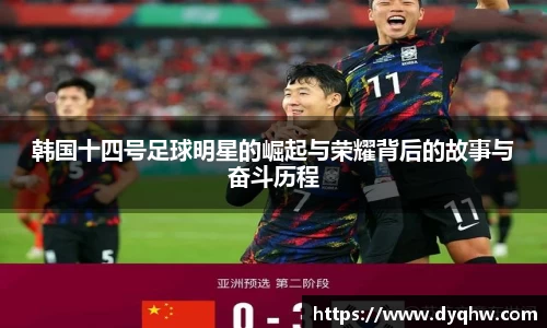 韩国十四号足球明星的崛起与荣耀背后的故事与奋斗历程