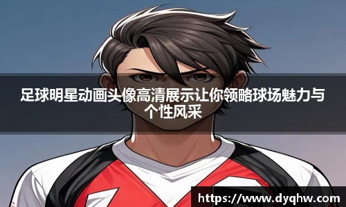 足球明星动画头像高清展示让你领略球场魅力与个性风采