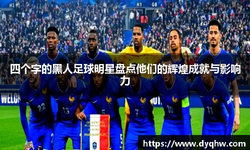 四个字的黑人足球明星盘点他们的辉煌成就与影响力